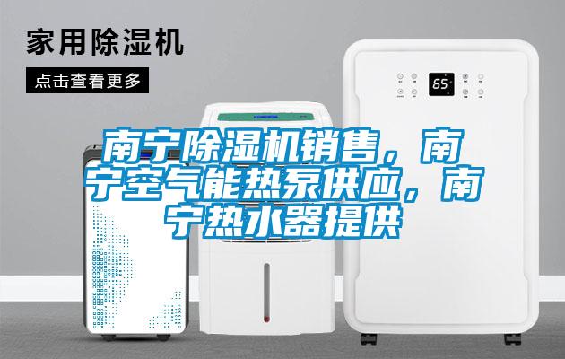 南寧除濕機銷售，南寧空氣能熱泵供應，南寧熱水器提供