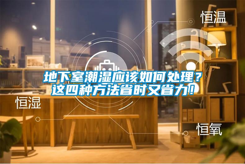 地下室潮濕應(yīng)該如何處理？這四種方法省時(shí)又省力！