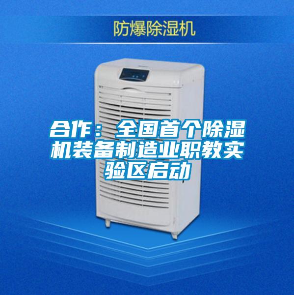 合作：全國首個除濕機(jī)裝備制造業(yè)職教實驗區(qū)啟動