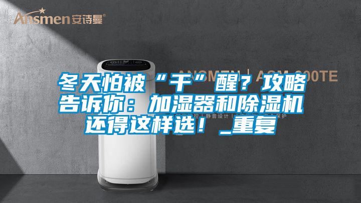 冬天怕被“干”醒？攻略告訴你：加濕器和除濕機還得這樣選！_重復(fù)