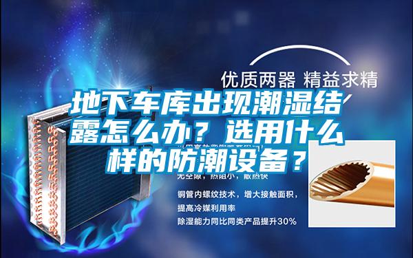 地下車庫出現潮濕結露怎么辦？選用什么樣的防潮設備？