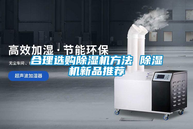 合理選購除濕機(jī)方法 除濕機(jī)新品推薦