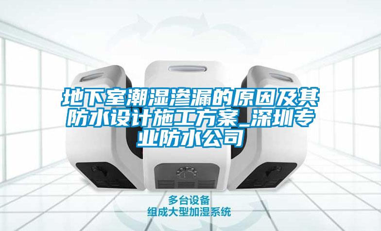 地下室潮濕滲漏的原因及其防水設(shè)計(jì)施工方案_深圳專業(yè)防水公司