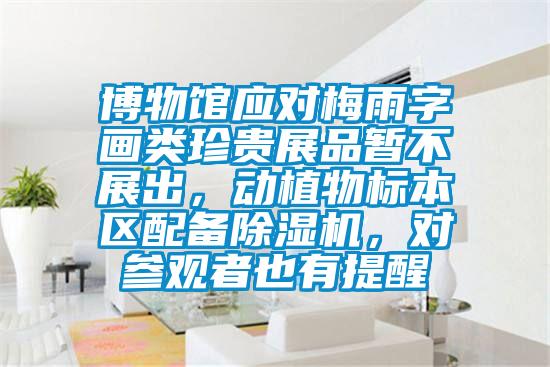 博物館應(yīng)對梅雨字畫類珍貴展品暫不展出，動植物標本區(qū)配備除濕機，對參觀者也有提醒