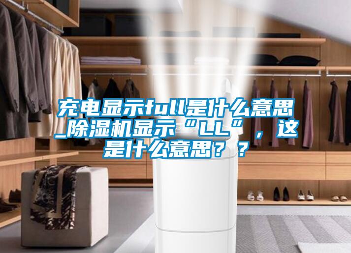 充電顯示full是什么意思_除濕機顯示“LL”，這是什么意思？？