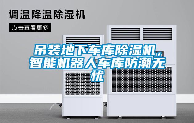 吊裝地下車庫除濕機，智能機器人車庫防潮無憂