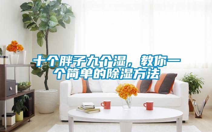 十個(gè)胖子九個(gè)濕，教你一個(gè)簡單的除濕方法