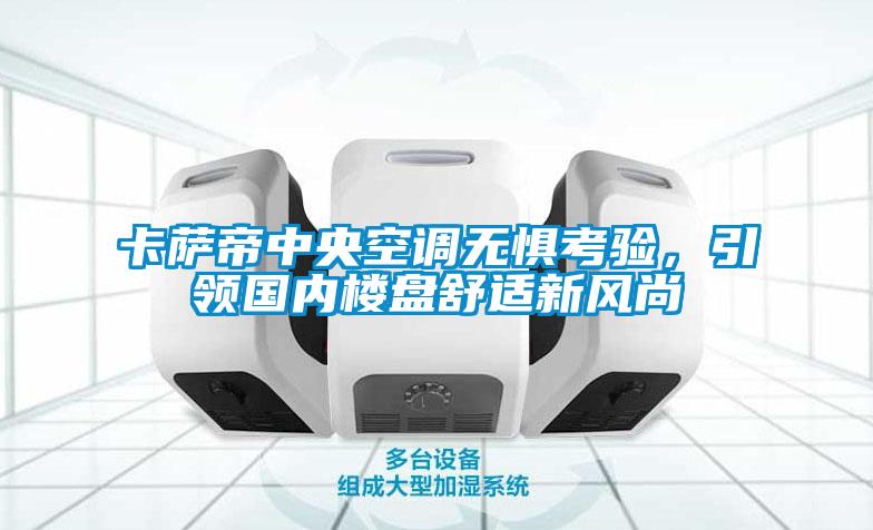 卡薩帝中央空調(diào)無懼考驗，引領(lǐng)國內(nèi)樓盤舒適新風尚