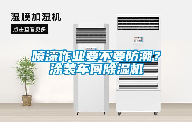 噴漆作業(yè)要不要防潮？涂裝車間除濕機(jī)