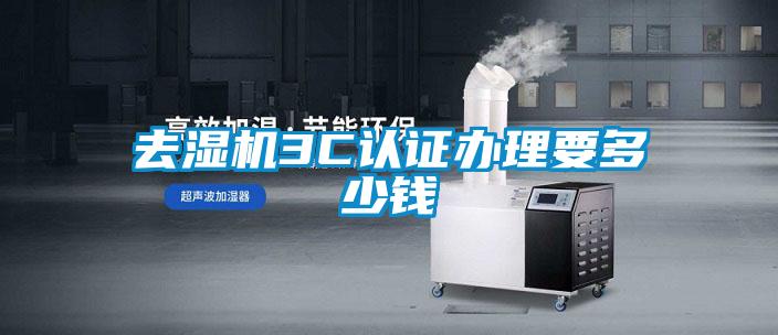 去濕機(jī)3C認(rèn)證辦理要多少錢