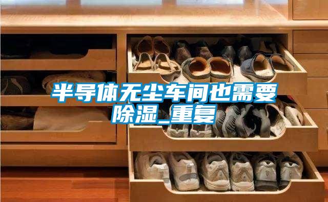 半導(dǎo)體無(wú)塵車間也需要除濕_重復(fù)
