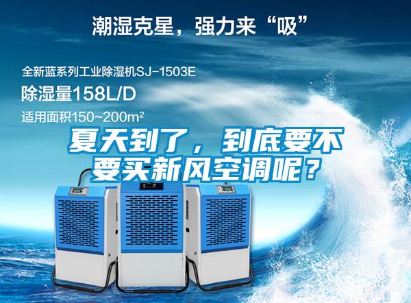 夏天到了，到底要不要買新風空調呢？