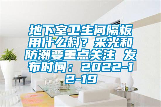 地下室衛生間隔板用什么料？采光和防潮要重點關注 發布時間：2022-12-19
