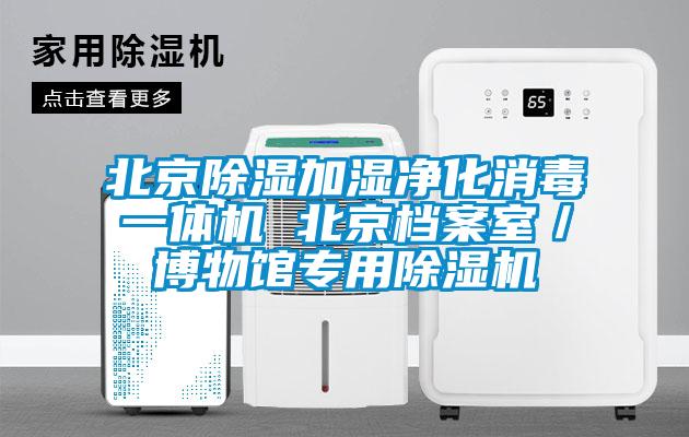 北京除濕加濕凈化消毒一體機 北京檔案室／博物館專用除濕機