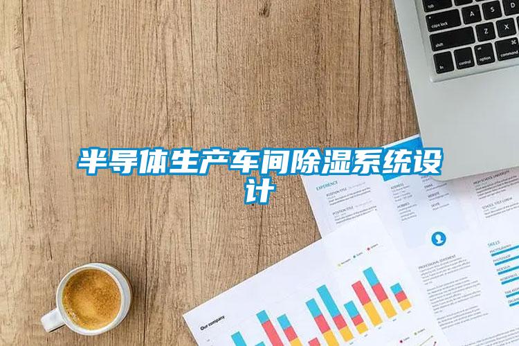 半導(dǎo)體生產(chǎn)車間除濕系統(tǒng)設(shè)計(jì)