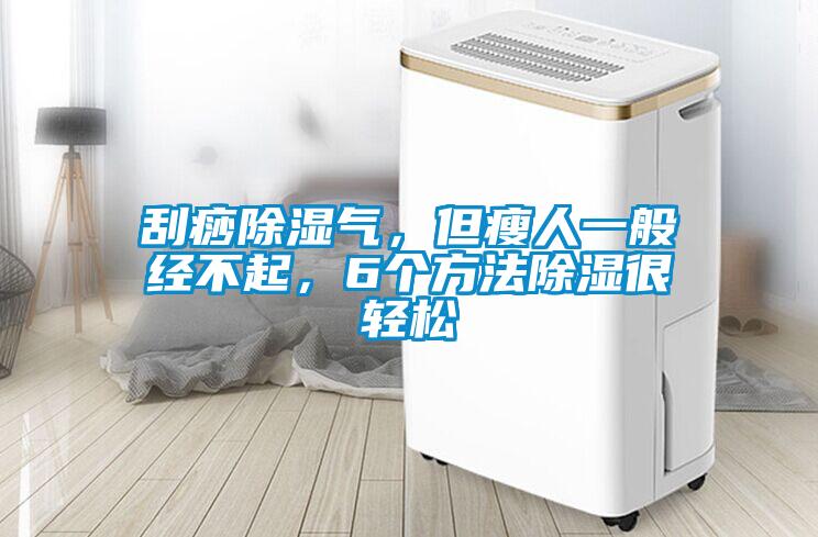 刮痧除濕氣，但瘦人一般經不起，6個方法除濕很輕松