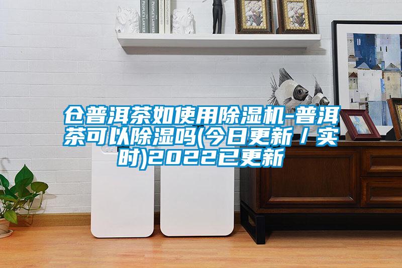 倉普洱茶如使用除濕機-普洱茶可以除濕嗎(今日更新／實時)2022已更新