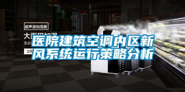 醫(yī)院建筑空調(diào)內(nèi)區(qū)新風(fēng)系統(tǒng)運(yùn)行策略分析