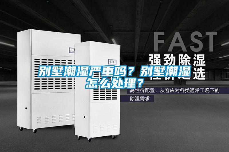 別墅潮濕嚴重嗎？別墅潮濕怎么處理？