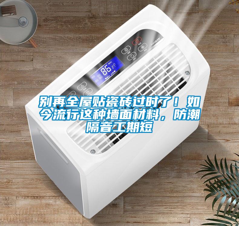 別再全屋貼瓷磚過時了！如今流行這種墻面材料，防潮隔音工期短