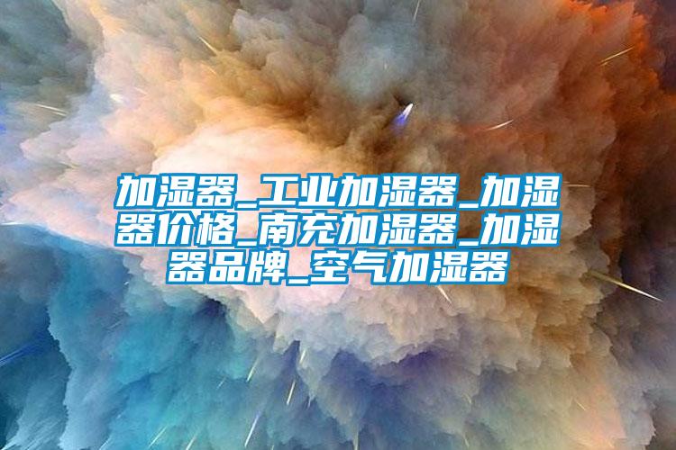 加濕器_工業加濕器_加濕器價格_南充加濕器_加濕器品牌_空氣加濕器