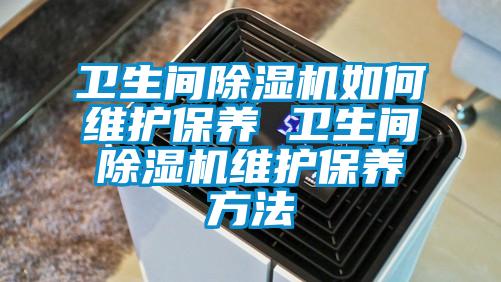 衛(wèi)生間除濕機如何維護保養(yǎng) 衛(wèi)生間除濕機維護保養(yǎng)方法