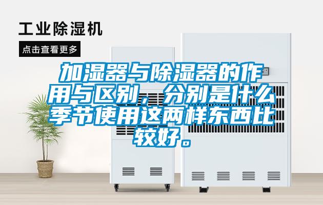 加濕器與除濕器的作用與區別，分別是什么季節使用這兩樣東西比較好。