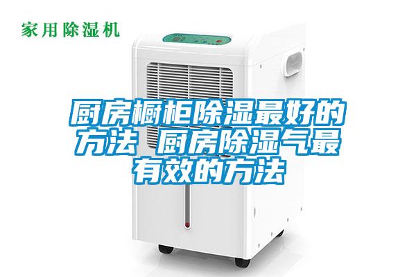 廚房櫥柜除濕最好的方法 廚房除濕氣最有效的方法