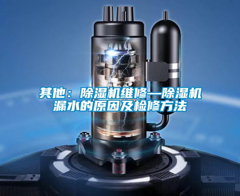 其他：除濕機維修—除濕機漏水的原因及檢修方法