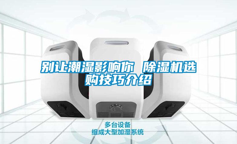 別讓潮濕影響你 除濕機選購技巧介紹