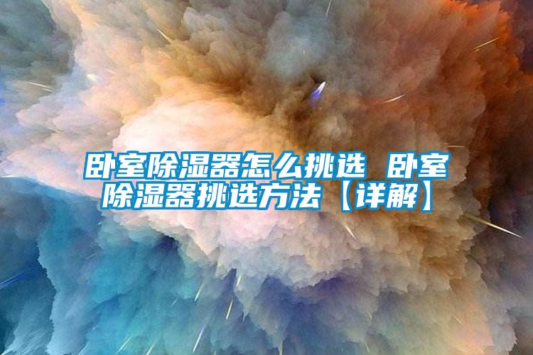 臥室除濕器怎么挑選 臥室除濕器挑選方法【詳解】
