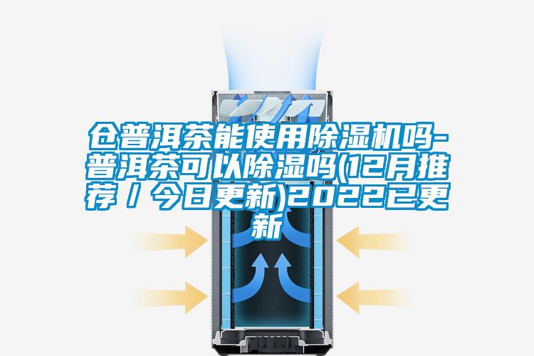 倉普洱茶能使用除濕機嗎-普洱茶可以除濕嗎(12月推薦／今日更新)2022已更新