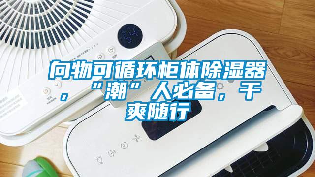向物可循環柜體除濕器，“潮”人必備，干爽隨行