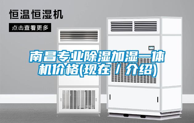 南昌專業(yè)除濕加濕一體機(jī)價(jià)格(現(xiàn)在／介紹)