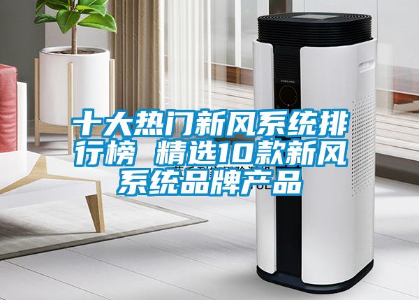 十大熱門新風(fēng)系統(tǒng)排行榜 精選10款新風(fēng)系統(tǒng)品牌產(chǎn)品