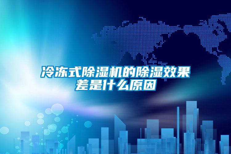 冷凍式除濕機的除濕效果差是什么原因