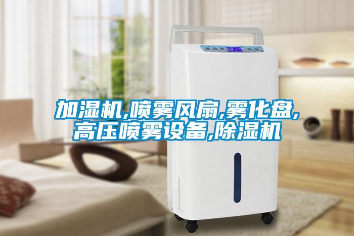 加濕機,噴霧風扇,霧化盤,高壓噴霧設備,除濕機