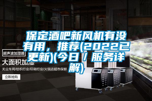 保定酒吧新風(fēng)機(jī)有沒(méi)有用，推薦(2022已更新)(今日／服務(wù)詳解)