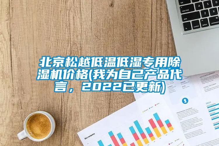 北京松越低溫低濕專用除濕機(jī)價(jià)格(我為自己產(chǎn)品代言，2022已更新)