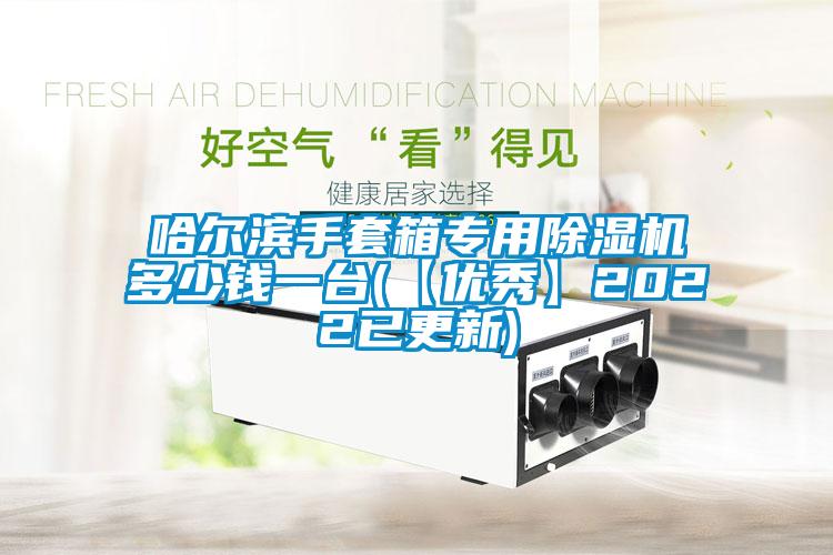 哈爾濱手套箱專用除濕機多少錢一臺(【優秀】2022已更新)