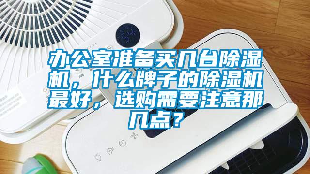 辦公室準備買幾臺除濕機，什么牌子的除濕機最好，選購需要注意那幾點？