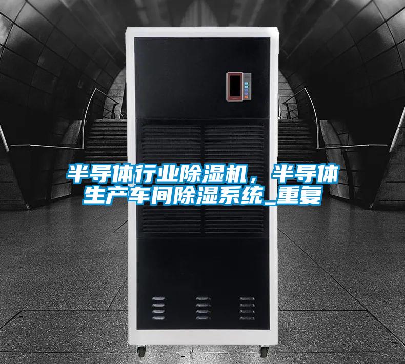 半導(dǎo)體行業(yè)除濕機(jī)，半導(dǎo)體生產(chǎn)車間除濕系統(tǒng)_重復(fù)