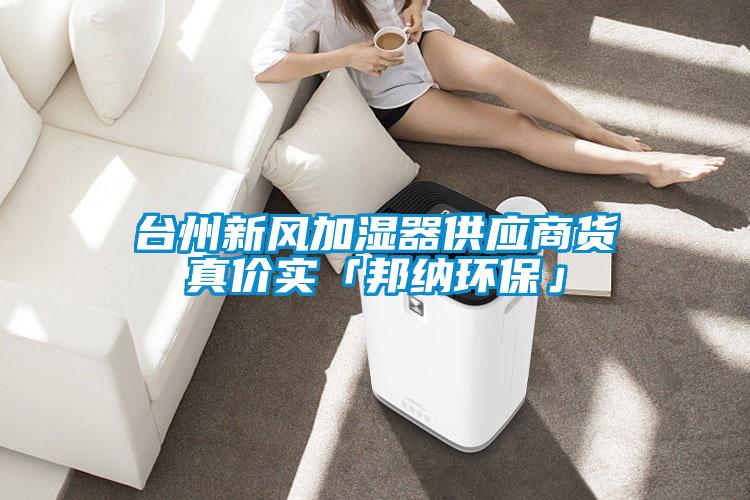 臺州新風加濕器供應商貨真價實「邦納環?！?></div>
								<div   id=
