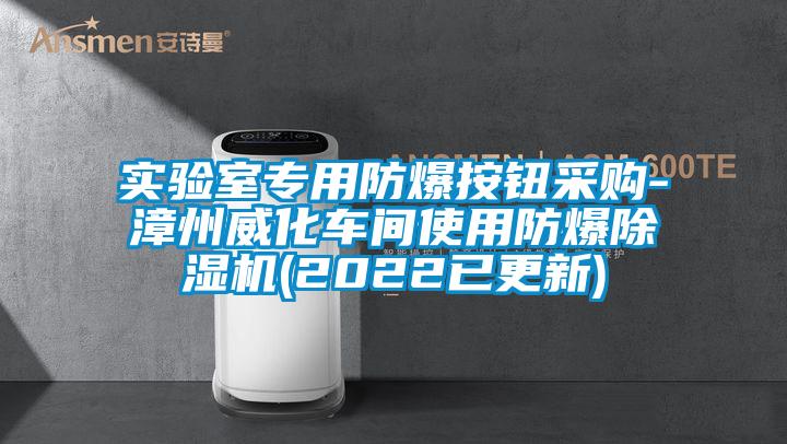 實驗室專用防爆按鈕采購-漳州威化車間使用防爆除濕機(2022已更新)