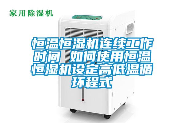 恒溫恒濕機連續(xù)工作時間 如何使用恒溫恒濕機設(shè)定高低溫循環(huán)程式