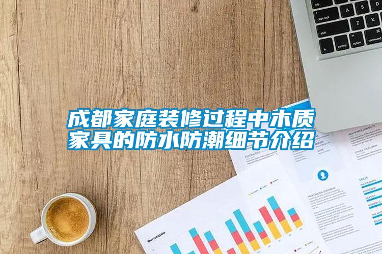成都家庭裝修過程中木質家具的防水防潮細節介紹