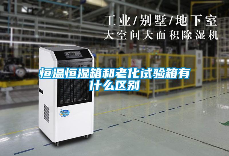 恒溫恒濕箱和老化試驗箱有什么區別