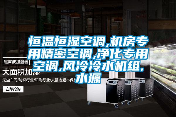 恒溫恒濕空調,機房專用精密空調,凈化專用空調,風冷冷水機組,水源
