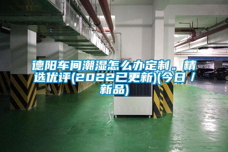 德陽車間潮濕怎么辦定制。精選優評(2022已更新)(今日／新品)