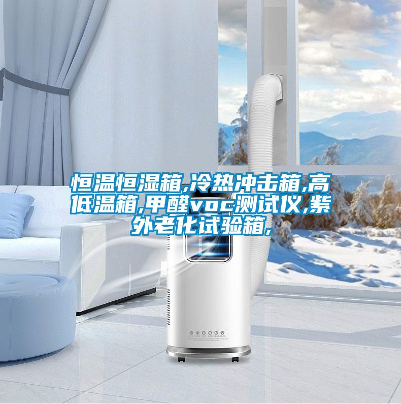 恒溫恒濕箱,冷熱沖擊箱,高低溫箱,甲醛voc測試儀,紫外老化試驗箱,